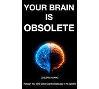 YOUR BRAIN IS OBSOLETE: Redesign Your Mind. Defeat Cognitive Bankruptcy in the Age of AI