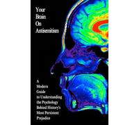 Your Brain On Antisemitism: A Modern Guide to Understanding the Psychology Behind History's Most Persistent Prejudice