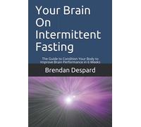 Your Brain On Intermittent Fasting: The Guide to Condition Your Body to Improve Brain Performance in 6 Weeks