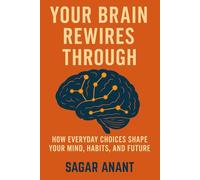 YOUR BRAIN REWIRES THROUGH: Unlocking Neuroplasticity: How Food, Sleep, Habits, and Daily Choices Rewire Your Brain for Success”