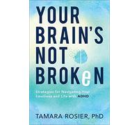 Your Brain’s Not Broken: Strategies for Navigating Your Emotions and Life with ADHD