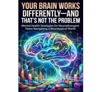 Your Brain Works Differently-And That's Not the Problem: Mental Health Strategies for Neurodivergent Teens Navigating a Neurotypical World