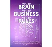 Your Brain, Your Business, Your Rules: An ADHD and Neurodivergent Guide to Building a Sustainable, Fulfilling, and Profitable Career