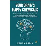 YOUR BRAIN'S HAPPY CHEMICALS: The Science of Endorphins, Dopamine, Serotonin, Oxytocin, and Laughter for Better Mood, Stronger Relationships, and Everyday Well-Being