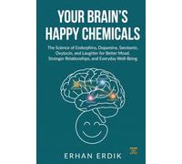 YOUR BRAIN'S HAPPY CHEMICALS: The Science of Endorphins, Dopamine, Serotonin, Oxytocin, and Laughter for Better Mood, Stronger Relationships, and Everyday Well-Being