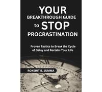 Your Breakthrough Guide to Stop Procrastination: Proven Tactics to Break the Cycle of Delay and Reclaim Your Life