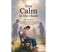 Your Calm in the Chaos: A Faith-Filled Devotional for Single Moms Overwhelmed by Stress, Seeking Daily Peace and Strength