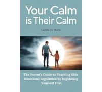 Your Calm is Their Calm: The Parent’s Guide to Teaching Kids Emotional Regulation by Regulating Yourself First