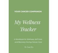 Your Cancer Companion: My Wellness Tracker: A Workbook for Wellness, Self-Care, and Recovery During Cancer Care