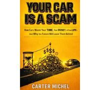 YOUR CAR IS A SCAM: How Cars Waste Your Time, Your Money, and Your Life - And Why the Future Will Leave Them Behind