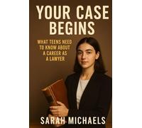 Your Case Begins: What Teens Need to Know About a Career as a Lawyer (Careers For Teens)