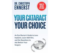 Your Cataract, Your Choice: An Eye Doctor’s Guide to Lens Implants, Laser Add-Ons, and the Questions to Ask Before Your Surgery (Your Eye Doctor Explains)