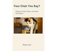 Your Chair You Say?: Poems of Cats, Chaos, and Quiet Domination