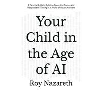 Your Child in the Age of AI: A Parent’s Guide to Building Focus, Confidence and Independent Thinking in a World of Instant Answers