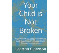 Your Child is Not Broken: A Parent’s Guide and Story of Hope for Raising a Neurodivergent Child, AND Strategies 6x9 inches Paperback book 110 Pages. Great for Grandparents and Caregivers