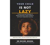 YOUR CHILD IS NOT LAZY: 7 science-informed strategies to rebuild motivation, confidence, and independent learning - with a 90-day action plan
