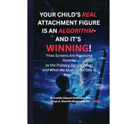 YOUR CHILD’S REAL ATTACHMENT FIGURE IS AN ALGORITHM - AND IT’S WINNING: How Screens Are Replacing Parents as the Primary Secure Base - and What We Must Do to Take It Back (Dr. RAD™ Expose' Series)