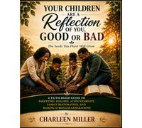 YOUR CHILDREN ARE A REFLECTION OF YOU, GOOD OR BAD: The Seeds You Plant Will Grow