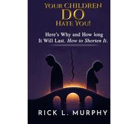 Your Children Really DO Hate You!: Here’s Why and How Long It Will Last. How to Shorten It!