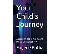 Your Child's Journey: A GUIDE TO EARLY CHILDHOOD MILESTONES (AGES 1-7)