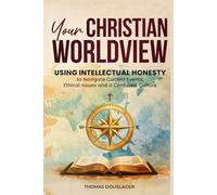 Your Christian Worldview: Using Intellectual Honesty to Navigate Current Events, Ethical Issues, and a Confused Culture