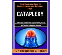YOUR COMPLETE GUIDE TO UNDERSTANDING AND RECOVERY FROM CATAPLEXY: A Scientific Interpretation of Neurological Control, Emotional Trigger Management, ... and Reliable Therapeutic Solutions