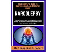 YOUR COMPLETE GUIDE TO UNDERSTANDING AND RECOVERY FROM NARCOLEPSY: A Sleep-Medicine Guide Explaining Daytime Fatigue Control, Neurochemical Pathways, ... Recognition, and Restorative Care Strategies