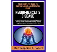 YOUR COMPLETE GUIDE TO UNDERSTANDING AND RECOVERY FROM NEURO-BEHÇET'S DISEASE: A Neuroinflammatory Reference Detailing Vascular Immune Activity, ... Requirements, and Comprehensive Care Plans