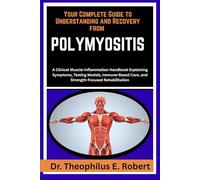 YOUR COMPLETE GUIDE TO UNDERSTANDING AND RECOVERY FROM POLYMYOSITIS: A Clinical Muscle-Inflammation Handbook Explaining Symptoms, Testing Models, Immune-Based Care, and Strength-Focused Rehabilitation