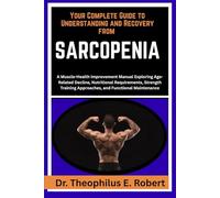 YOUR COMPLETE GUIDE TO UNDERSTANDING AND RECOVERY FROM SARCOPENIA: A Muscle-Health Improvement Manual Exploring Age-Related Decline, Nutritional ... Approaches, and Functional Maintenance