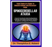 YOUR COMPLETE GUIDE TO UNDERSTANDING AND RECOVERY FROM SPINOCEREBELLAR ATAXIA: A Genetic-Coordination Guide Detailing Balance Challenges, Neurological ... Management, and Supportive Therapy Options