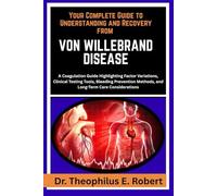 YOUR COMPLETE GUIDE TO UNDERSTANDING AND RECOVERY FROM VON WILLEBRAND DISEASE: A Coagulation Guide Highlighting Factor Variations, Clinical Testing ... Methods, and Long-Term Care Considerations