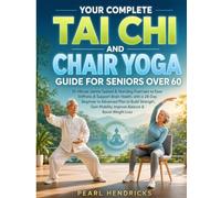YOUR COMPLETE TAI CHI AND CHAIR YOGA GUIDE FOR SENIORS OVER 60: 10-Minute Gentle Seated & Standing Exercises to Ease Stiffness & Support Brain Health, ... Plan to Build Strength, Mobility & Balance