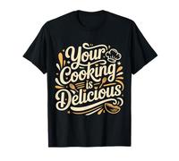 Your Cooking Is Delicious Chef Compliment Kitchen - Camiseta