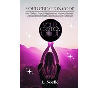 Your Creation Code: Your Code to Rapidly Regulate Your Nervous System-Unlocking Ideal Health, Abundance, and Fulfillment