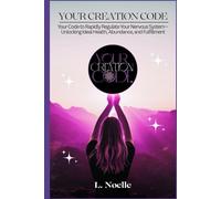 Your Creation Code: Your Code to Rapidly Regulate Your Nervous System-Unlocking Ideal Health, Abundance, and Fulfillment