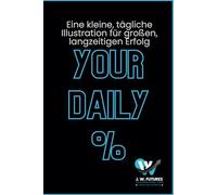 Your Daily %: Ein Buch mit täglichen Inspirationen, Visualisierungen und Erfolgsimpulsen aus der Börse - für mehr Motivation, Disziplin und nachhaltigen Erfolg im ganzen Leben.