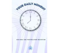 YOUR DAILY MOMENT: Dein Weg zum persönlichen Wachstum - Für mehr Strucktur, Dankbarkeit und Achtsamkeit durch den Tag: Finde deine Balance und erschaffe tägliche Routinen für ein erfüllteres Leben