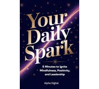 Your Daily Spark 5 Minutes to Ignite Mindfulness, Positivity, and Leadership: Ignite Positivity, Gratitude, and Leadership, Supercharge Your Day with Powerful Self-Care.