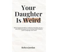 Your Daughter is Weird: What Happened When I Talked to My Baby All Day - and How Everyday Conversations Help Toddlers Learn Language and Think