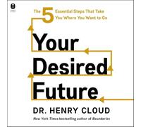 Your Desired Future: The Five Essential Steps That Take You Where You Want to Go