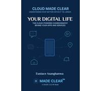 YOUR DIGITAL LIFE: THE CLOUD-POWERED CHOREOGRAPHY BEHIND YOUR APPS AND SERVICES (CLOUD MADE CLEAR)