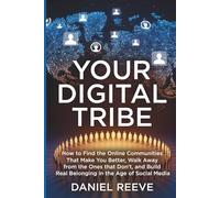 YOUR DIGITAL TRIBE: How to Find the Online Communities That Make You Better, Walk Away from the Ones That Don’t, and Build Real Belonging in the Age of Social Medi