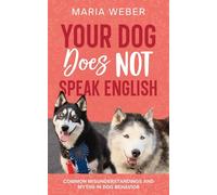 Your Dog Does Not Speak English: Common Misunderstandings and Myths in Dog Behavior