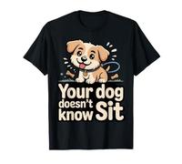 Your Dog Doesn'T Know Sit Dog Trainer Discipline - Camiseta