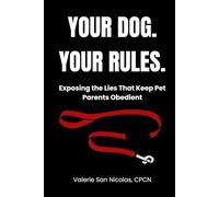 YOUR DOG. YOUR RULES.: Exposing The Lies That Keep Pet Parents Obedient