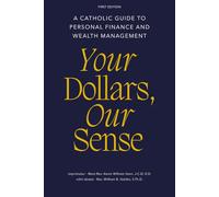Your Dollars, Our Sense: A Catholic Guide To Personal Finance and Wealth Management