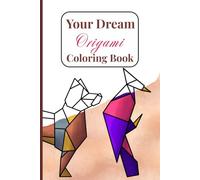 Your Dream Origami: Coloring Book With 60 Colorable Pages, Featuring Animals Folded Out Of Paper