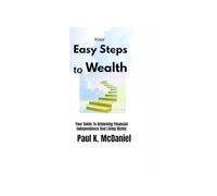 Your Easy Steps to Wealth: Your Guide to Achieving Financial Independence And Living Richly