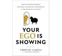 Your Ego Is Showing: How Ego Management Unlocks Authentic Confidence and Meaningful Success